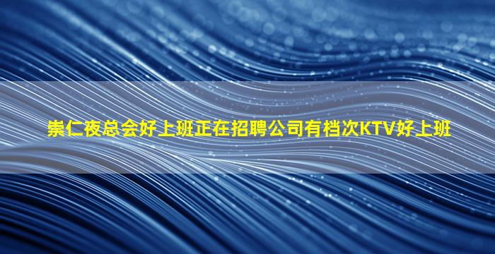 崇仁夜总会好上班正在招聘公司有档次KTV好上班