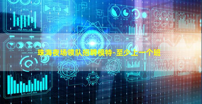 珠海夜场领队招聘模特-至少上一个班