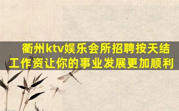 衢州ktv娱乐会所招聘按天结工作资让你的事业发展更加顺利